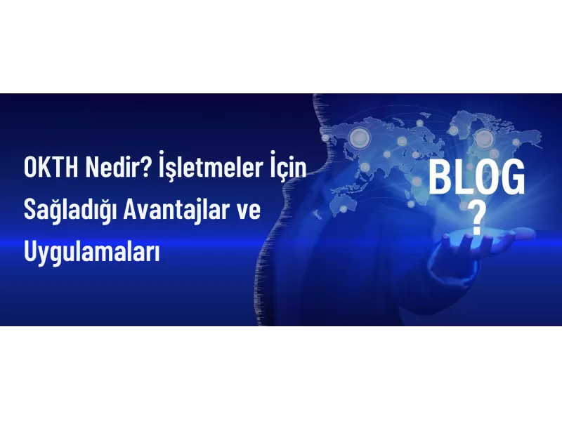 OKTH: İşletmelere Sağladığı Avantajlar ve Kullanım Alanları
